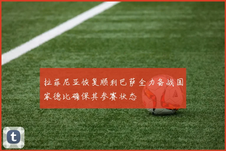 拉菲尼亚恢复顺利巴萨全力备战国家德比确保其参赛状态