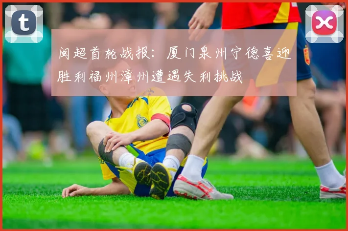 闽超首轮战报：厦门泉州宁德喜迎胜利福州漳州遭遇失利挑战