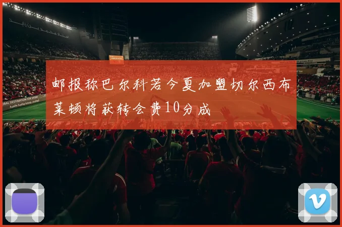 邮报称巴尔科若今夏加盟切尔西布莱顿将获转会费10分成